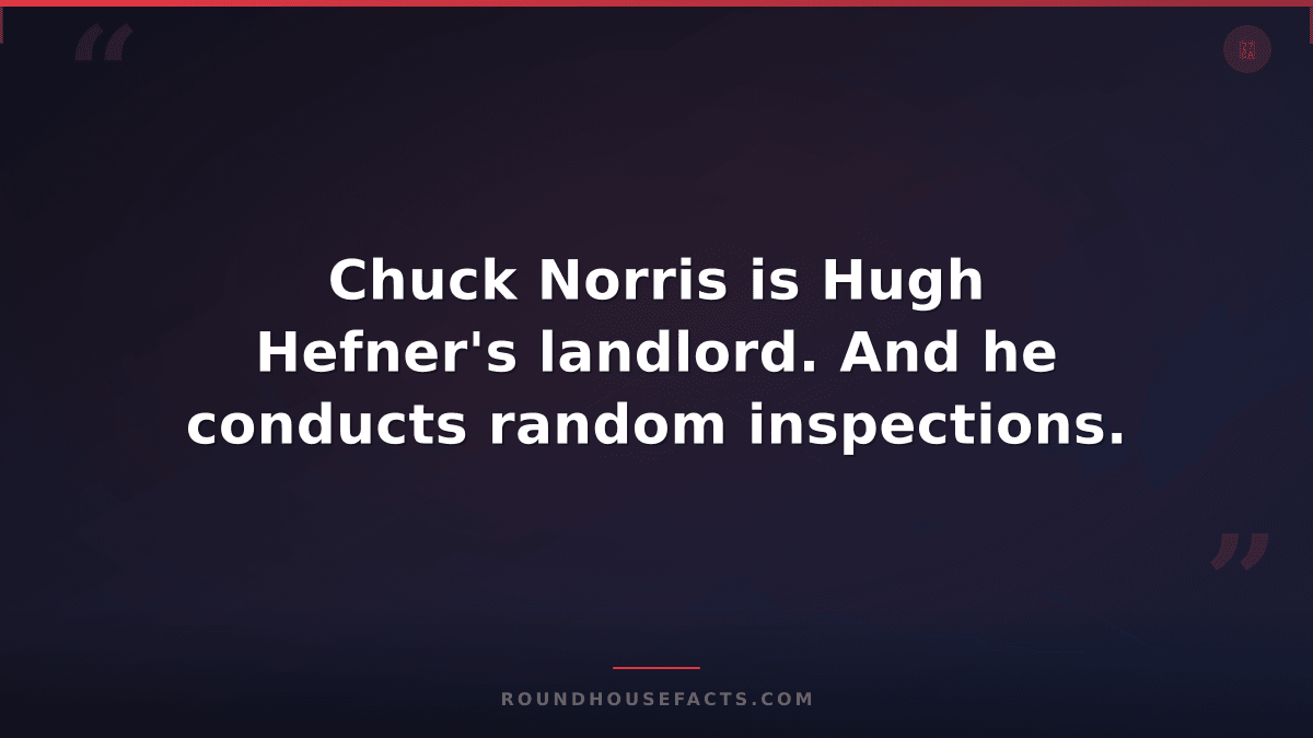 Chuck Norris Fact — Chuck Norris is Hugh Hefner's landlord. And he conducts rand