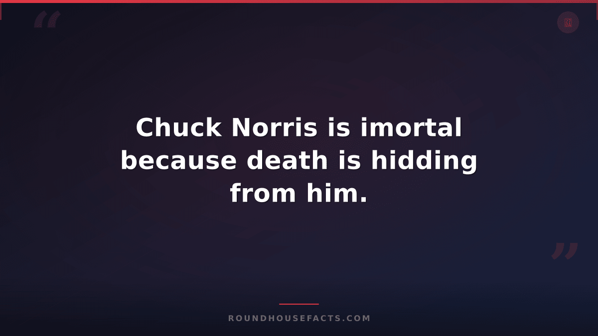 Chuck Norris Fact — Chuck Norris is imortal because death is hidding from him.