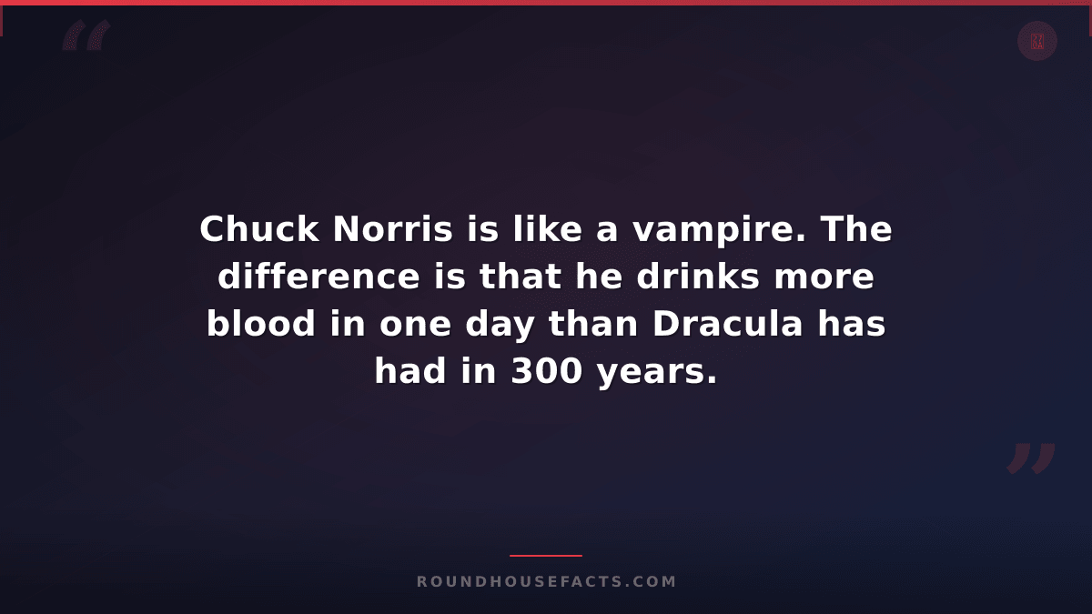 Chuck Norris Fact — Chuck Norris is like a vampire. The difference is that he dr