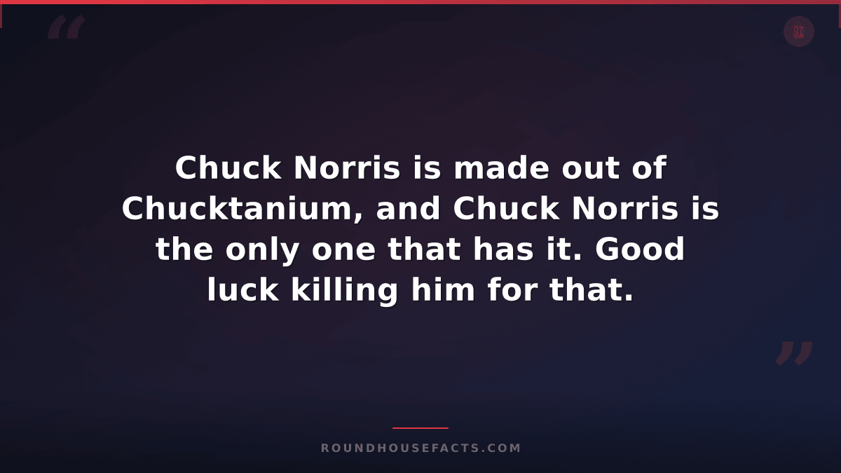 Chuck Norris Fact — Chuck Norris is made out of Chucktanium, and Chuck Norris is