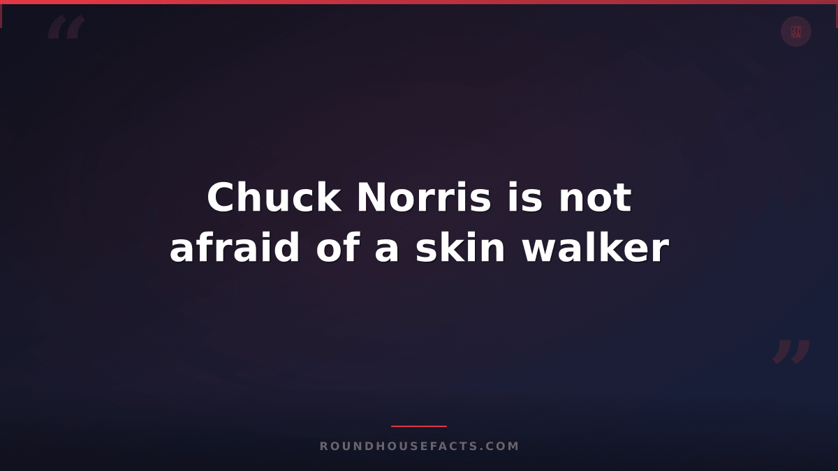 Chuck Norris Fact — Chuck Norris is not afraid of a skin walker