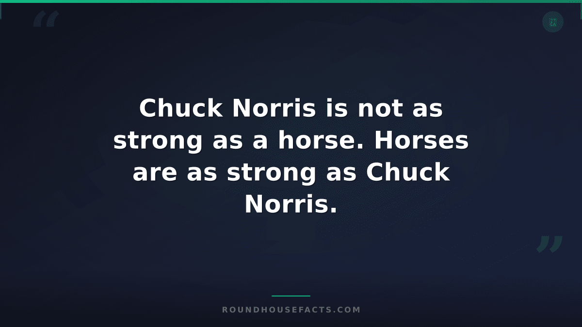 Chuck Norris Fact — Chuck Norris is not as strong as a horse. Horses are as stro