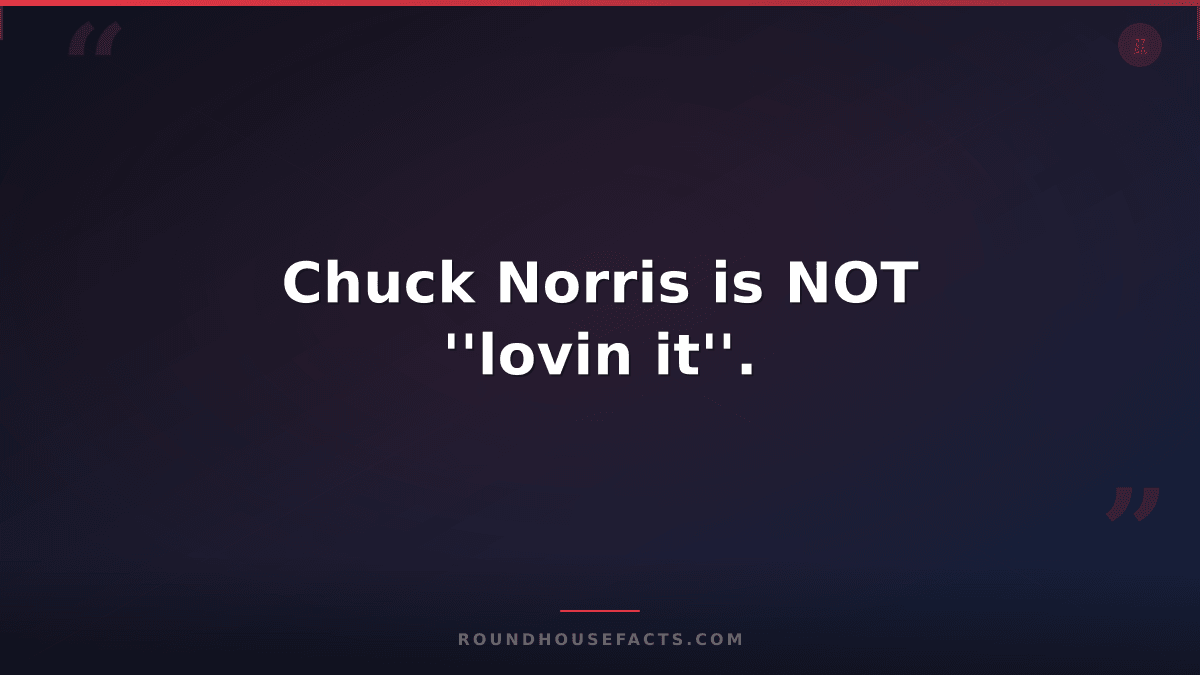 Chuck Norris Fact — Chuck Norris is NOT ''lovin it''.