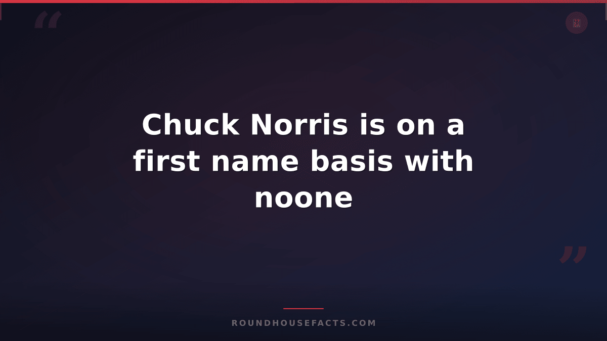Chuck Norris Fact — Chuck Norris is on a first name basis with noone