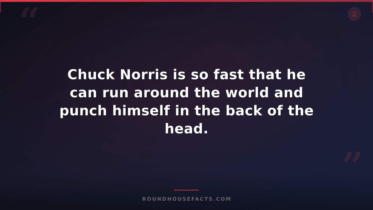 Chuck Norris Fact — Chuck Norris is so fast that he can run around the world and