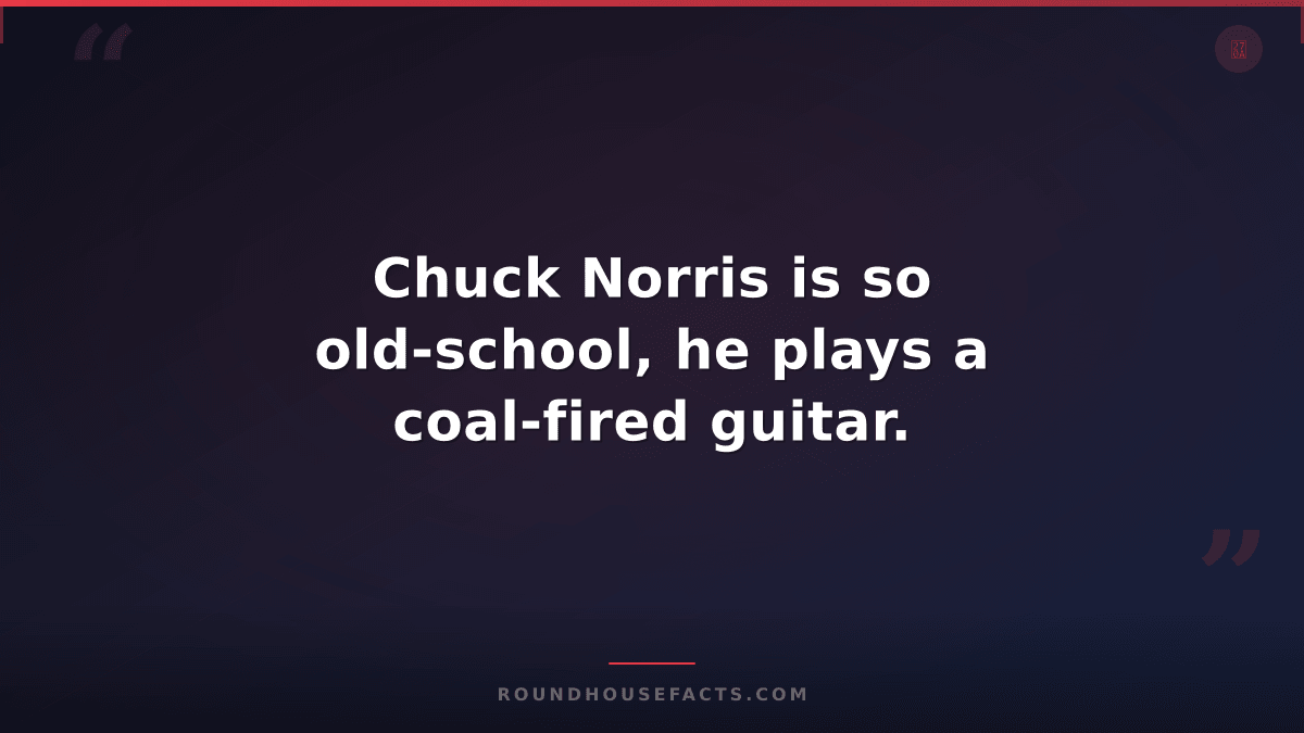 Chuck Norris Fact — Chuck Norris is so old-school, he plays a coal-fired guitar.