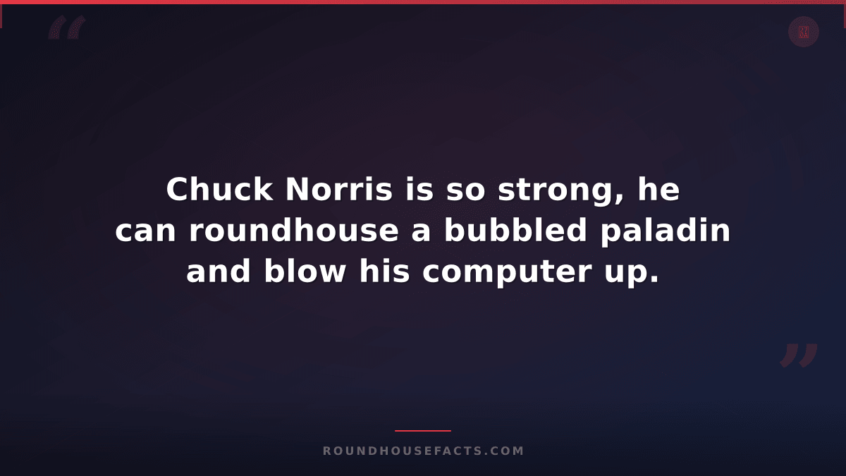 Chuck Norris Fact — Chuck Norris is so strong, he can roundhouse a bubbled palad