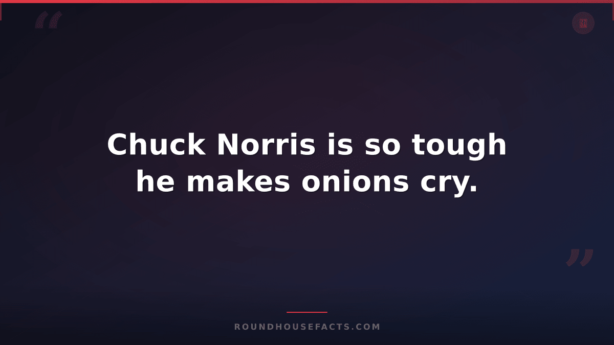 Chuck Norris Fact — Chuck Norris is so tough he makes onions cry.