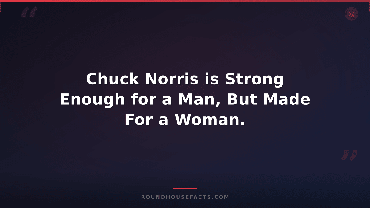 Chuck Norris Fact — Chuck Norris is Strong Enough for a Man, But Made For a Woma