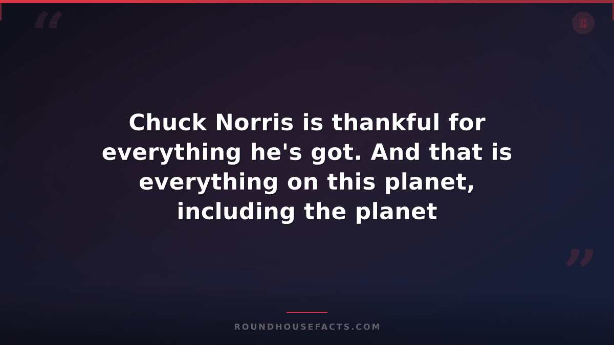 Chuck Norris Fact — Chuck Norris is thankful for everything he's got. And that i