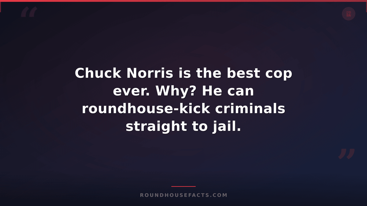Chuck Norris Fact — Chuck Norris is the best cop ever. Why? He can roundhouse-ki