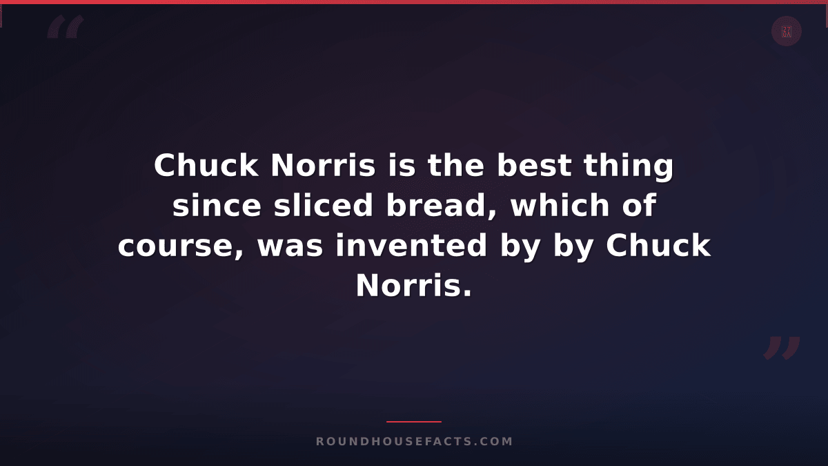 Chuck Norris Fact — Chuck Norris is the best thing since sliced bread, which of