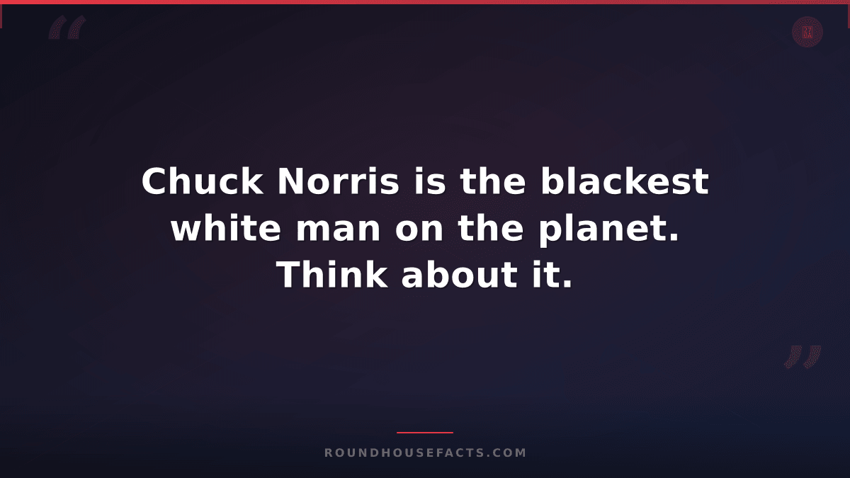 Chuck Norris Fact — Chuck Norris is the blackest white man on the planet. Think