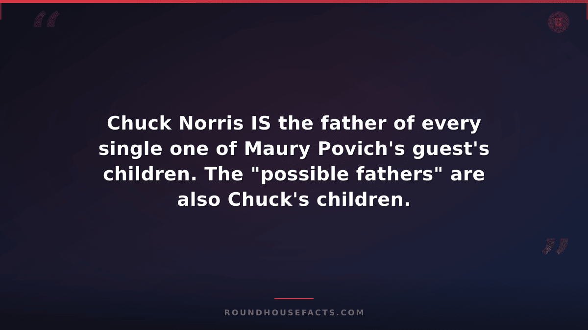 Chuck Norris Fact — Chuck Norris IS the father of every single one of Maury Povi