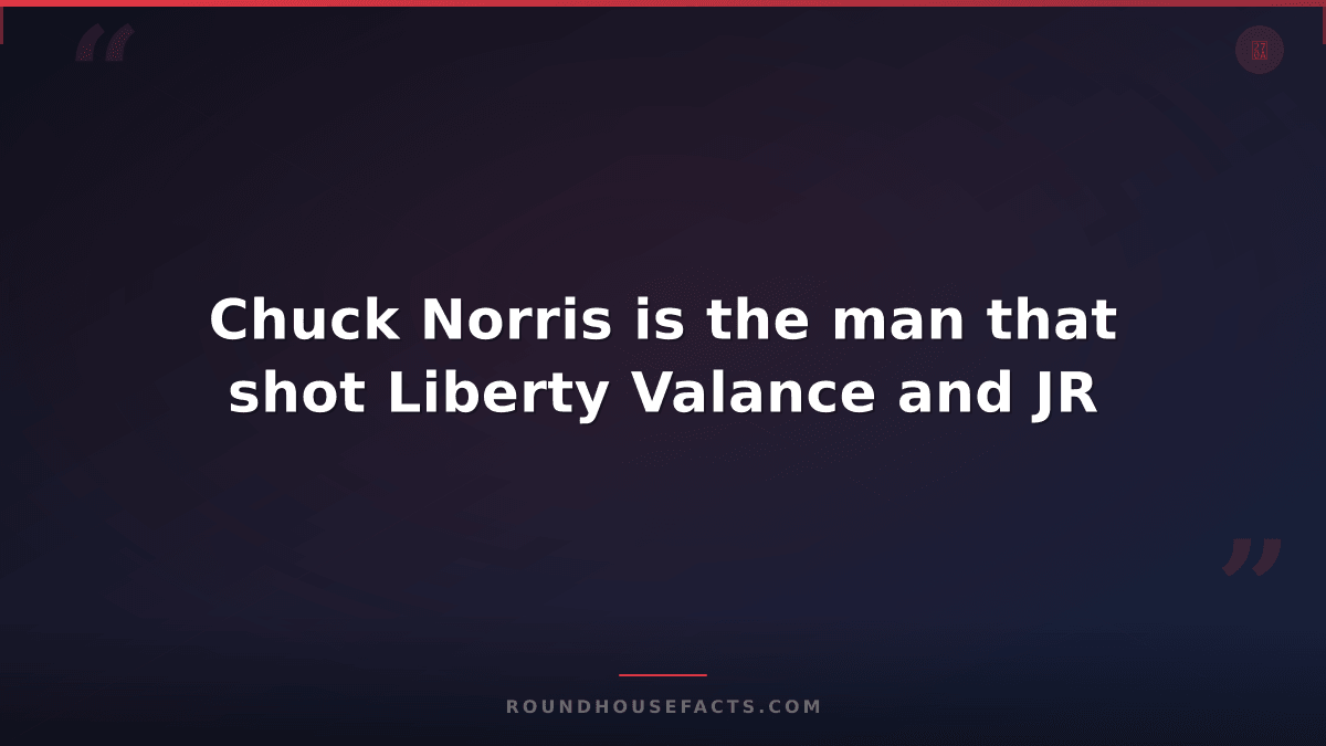 Chuck Norris Fact — Chuck Norris is the man that shot Liberty Valance and JR