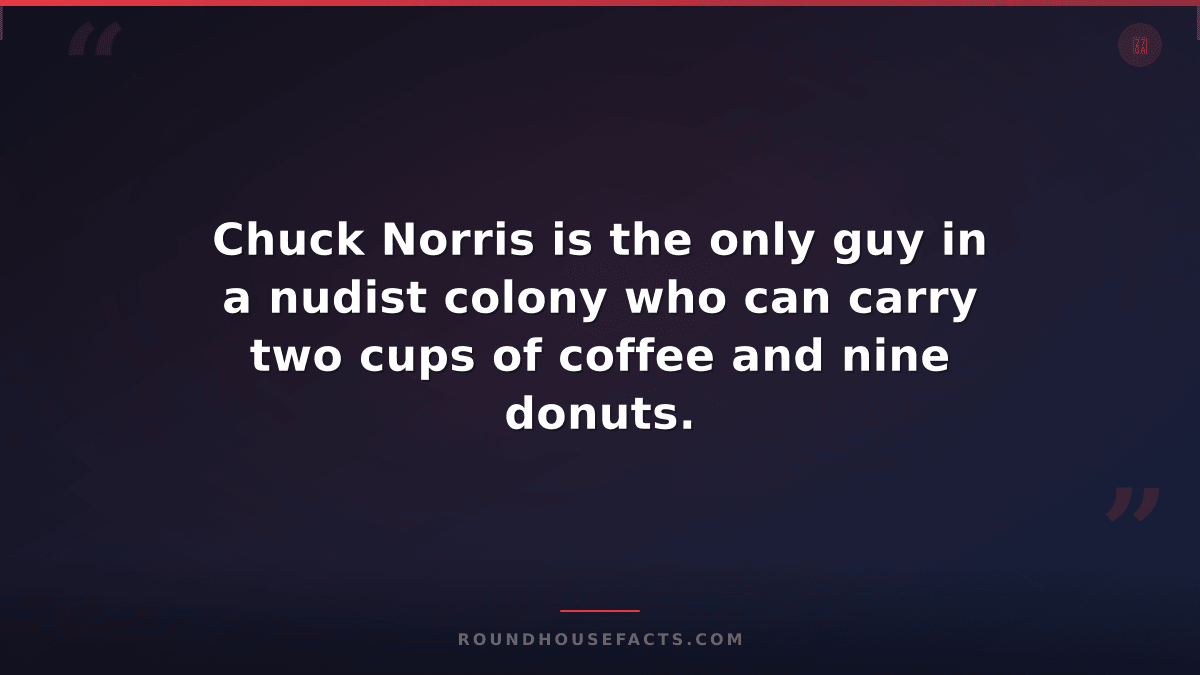 Chuck Norris Fact — Chuck Norris is the only guy in a nudist colony who can carr