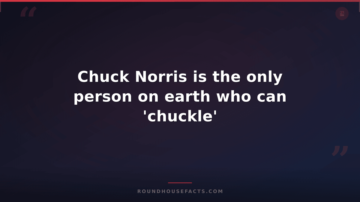 Chuck Norris Fact — Chuck Norris is the only person on earth who can 'chuckle'