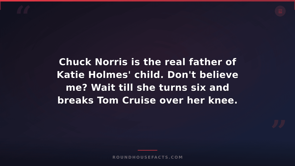 Chuck Norris Fact — Chuck Norris is the real father of Katie Holmes' child. Don'
