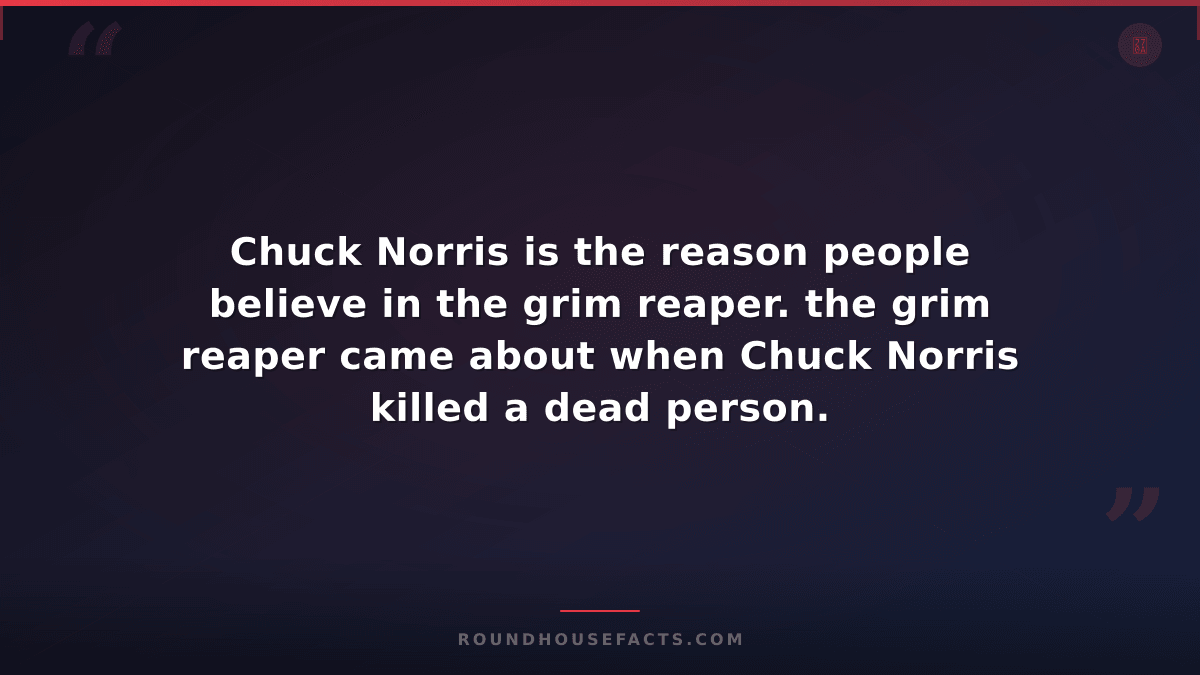 Chuck Norris Fact — Chuck Norris is the reason people believe in the grim reaper