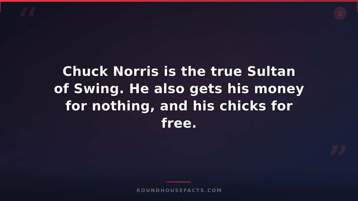Chuck Norris Fact — Chuck Norris is the true Sultan of Swing. He also gets his m