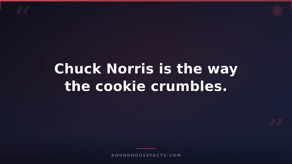 Chuck Norris Fact — Chuck Norris is the way the cookie crumbles.