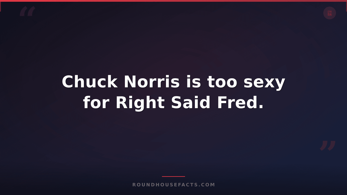 Chuck Norris Fact — Chuck Norris is too sexy for Right Said Fred.