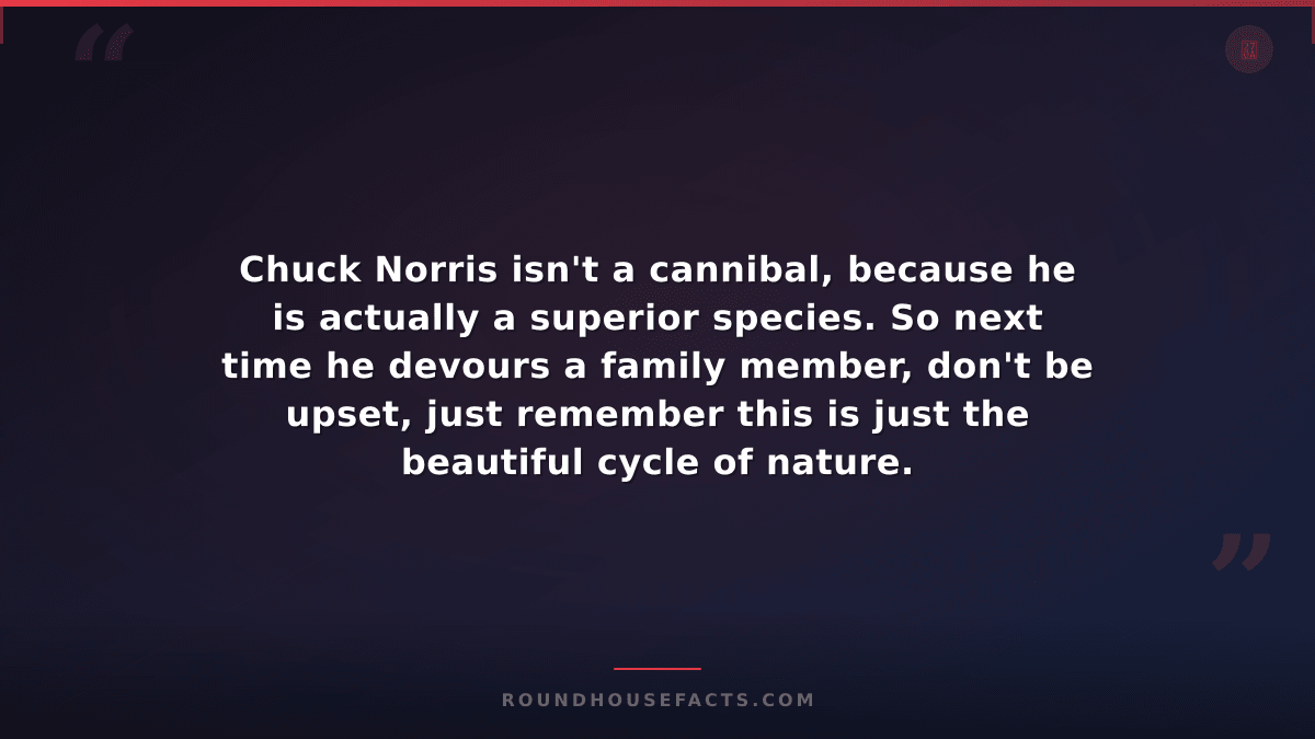 Chuck Norris Fact — Chuck Norris isn't a cannibal, because he is actually a supe