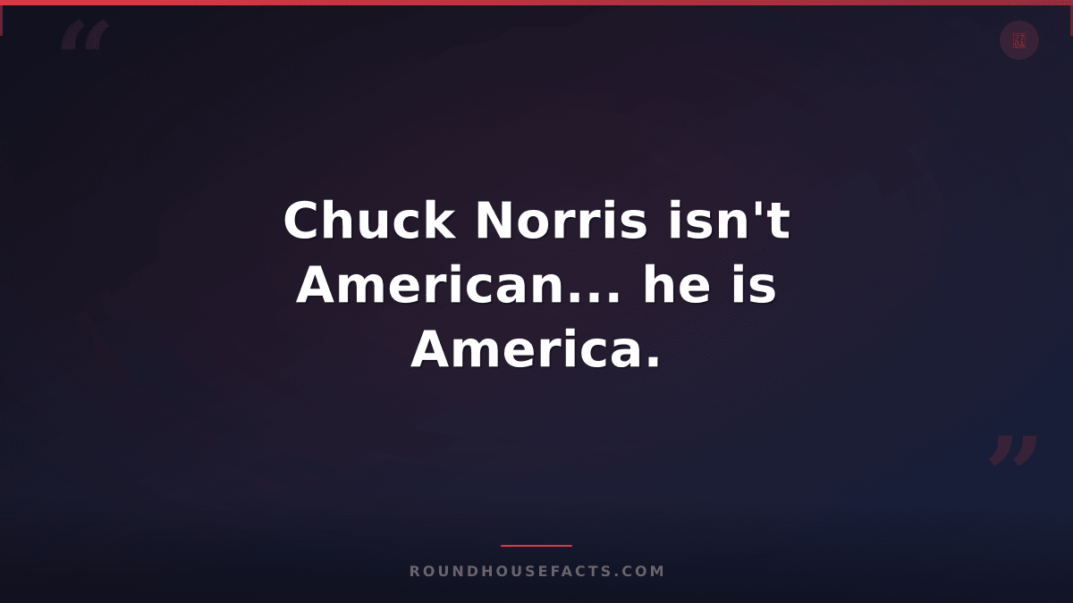 Chuck Norris Fact — Chuck Norris isn't American... he is America.