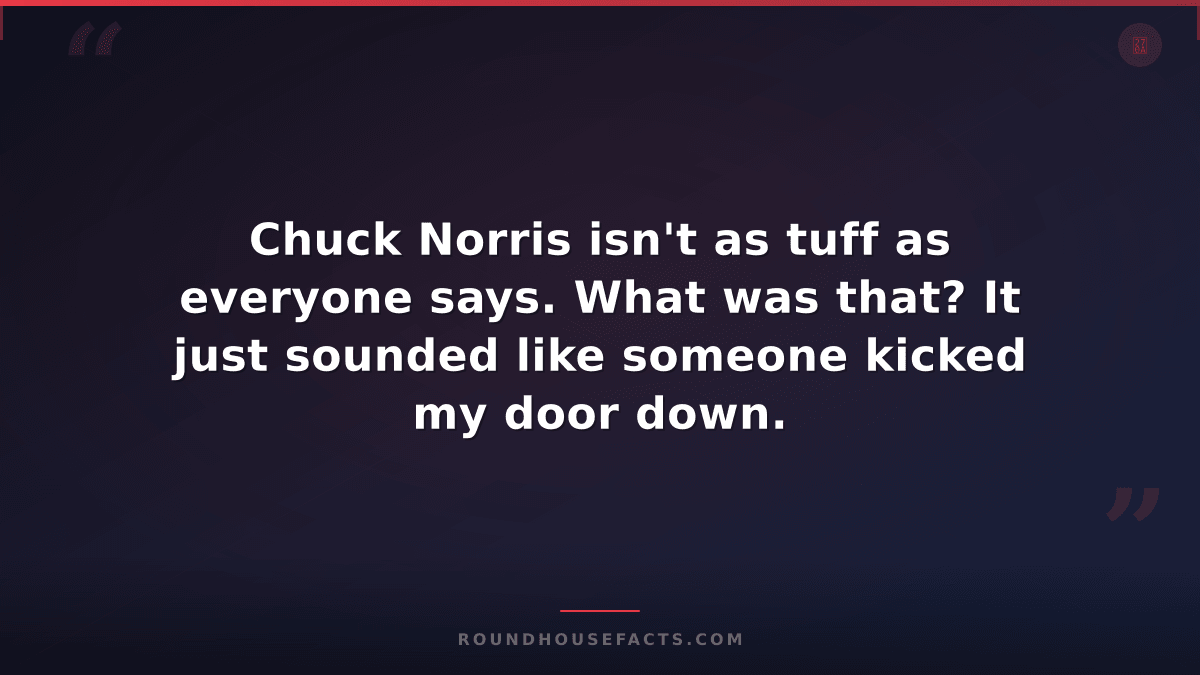 Chuck Norris Fact — Chuck Norris isn't as tuff as everyone says. What was that?
