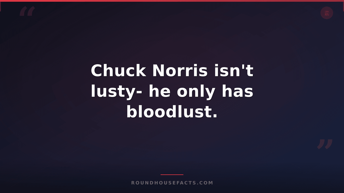 Chuck Norris Fact — Chuck Norris isn't lusty- he only has bloodlust.