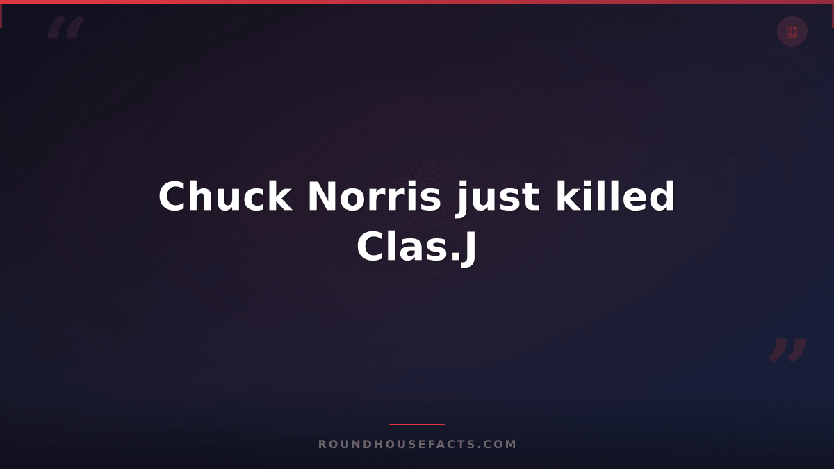 Chuck Norris Fact — Chuck Norris just killed Clas.J