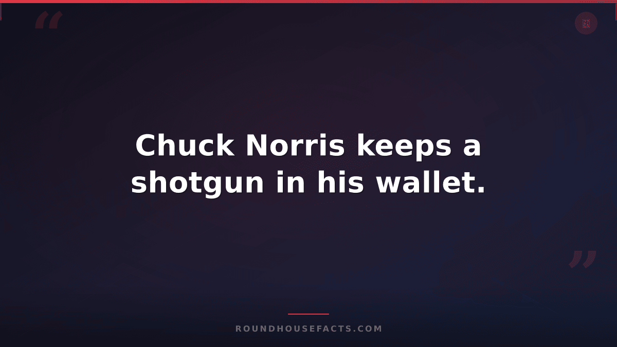 Chuck Norris Fact — Chuck Norris keeps a shotgun in his wallet.