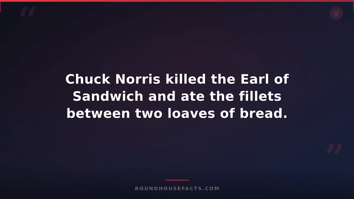 Chuck Norris Fact — Chuck Norris killed the Earl of Sandwich and ate the fillets