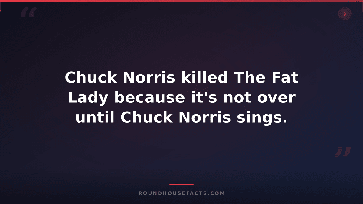Chuck Norris Fact — Chuck Norris killed The Fat Lady because it's not over until