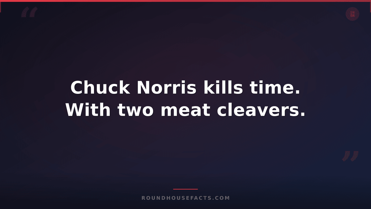 Chuck Norris Fact — Chuck Norris kills time. With two meat cleavers.