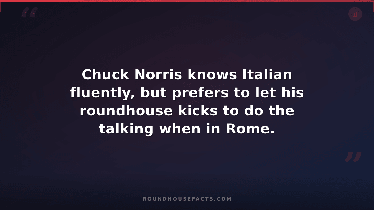 Chuck Norris Fact — Chuck Norris knows Italian fluently, but prefers to let his