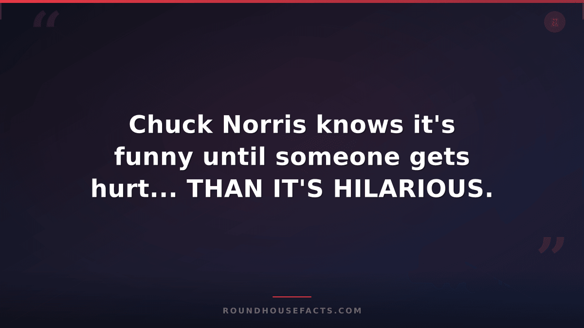 Chuck Norris Fact — Chuck Norris knows it's funny until someone gets hurt... THA