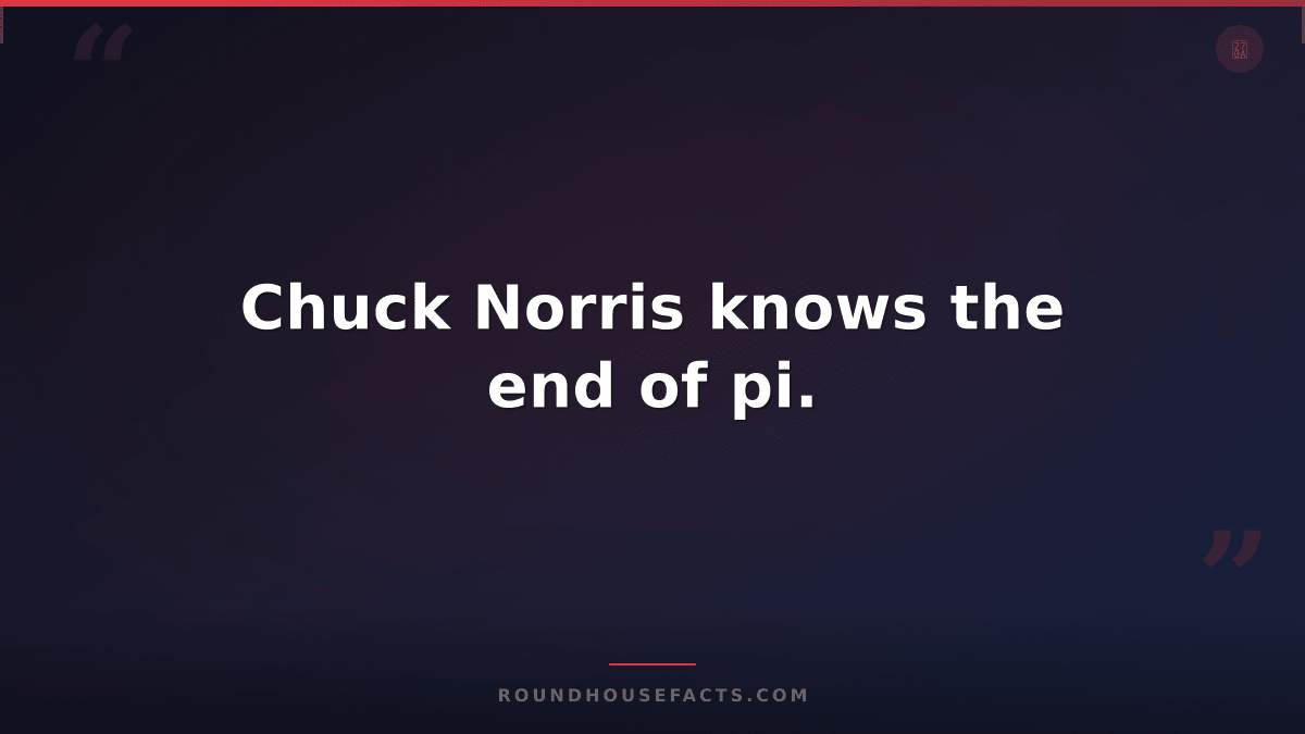 Chuck Norris Fact — Chuck Norris knows the end of pi.
