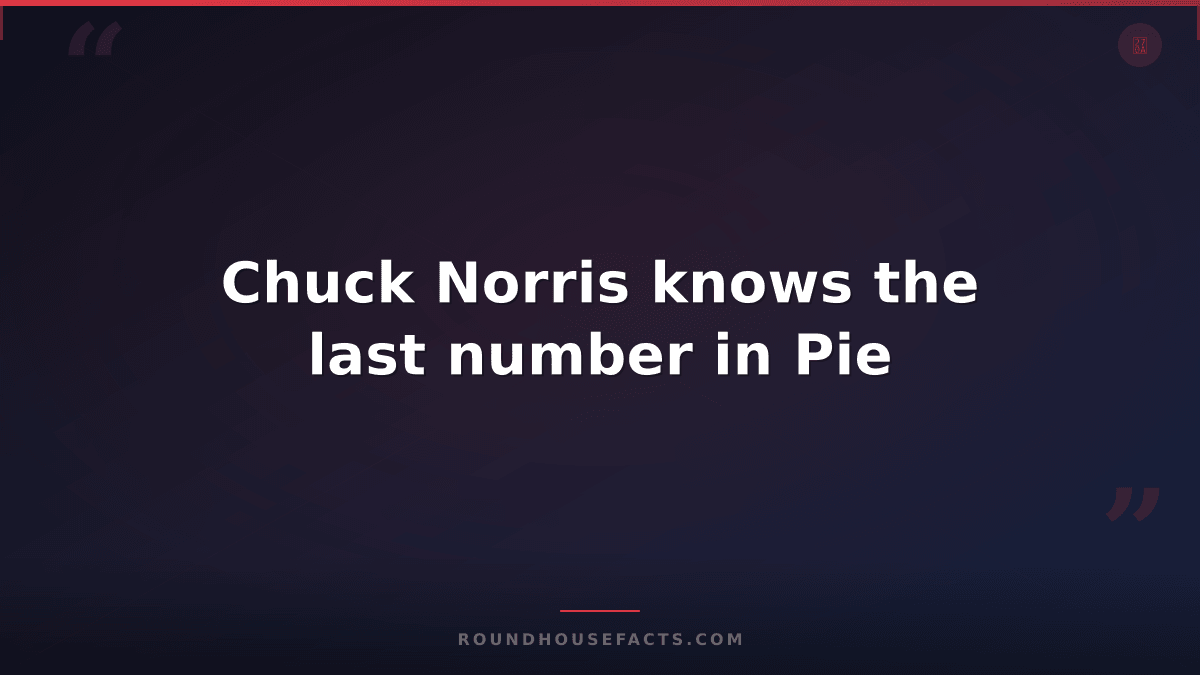 Chuck Norris Fact — Chuck Norris knows the last number in Pie