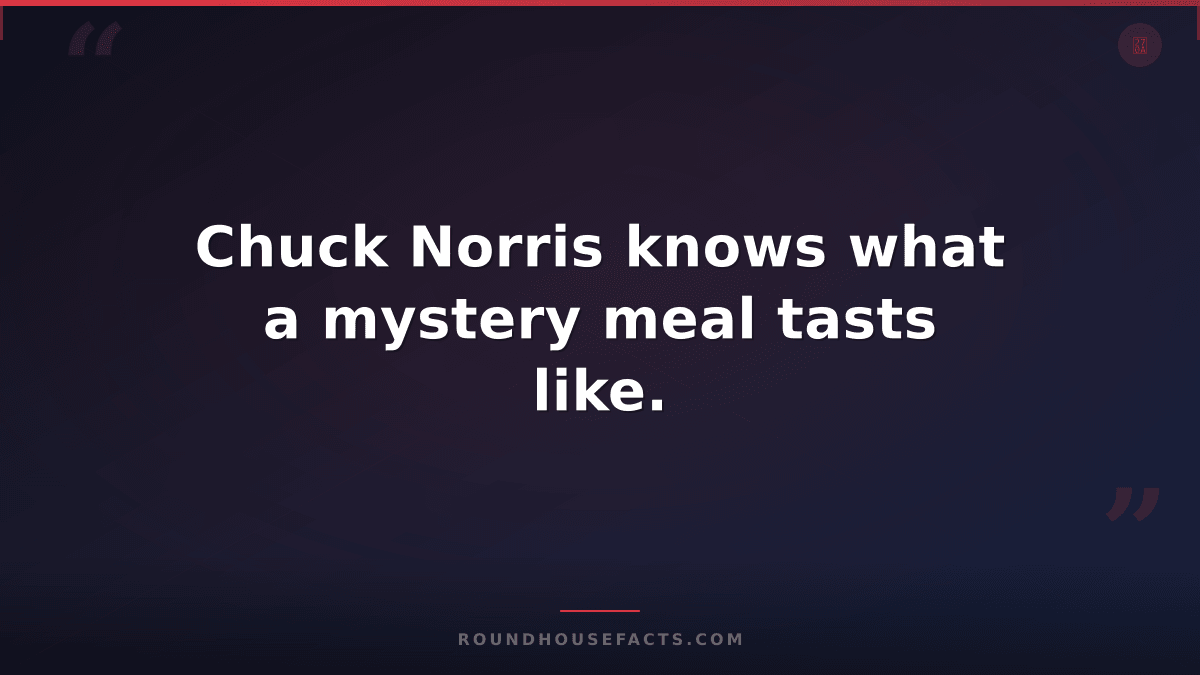 Chuck Norris Fact — Chuck Norris knows what a mystery meal tasts like.