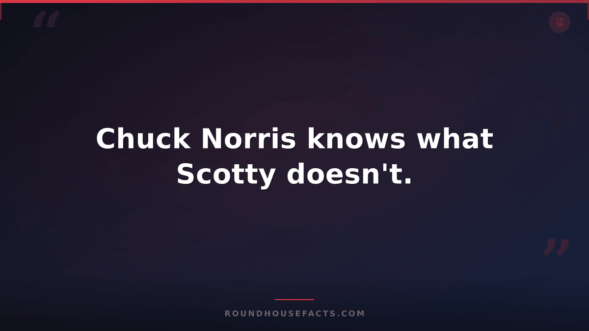 Chuck Norris Fact — Chuck Norris knows what Scotty doesn't.