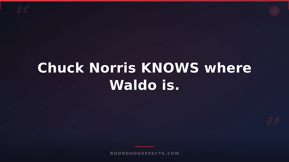 Chuck Norris Fact — Chuck Norris KNOWS where Waldo is.