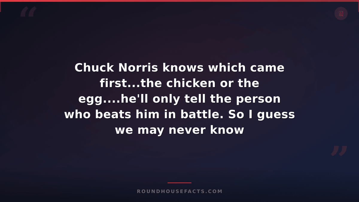 Chuck Norris Fact — Chuck Norris knows which came first...the chicken or the egg