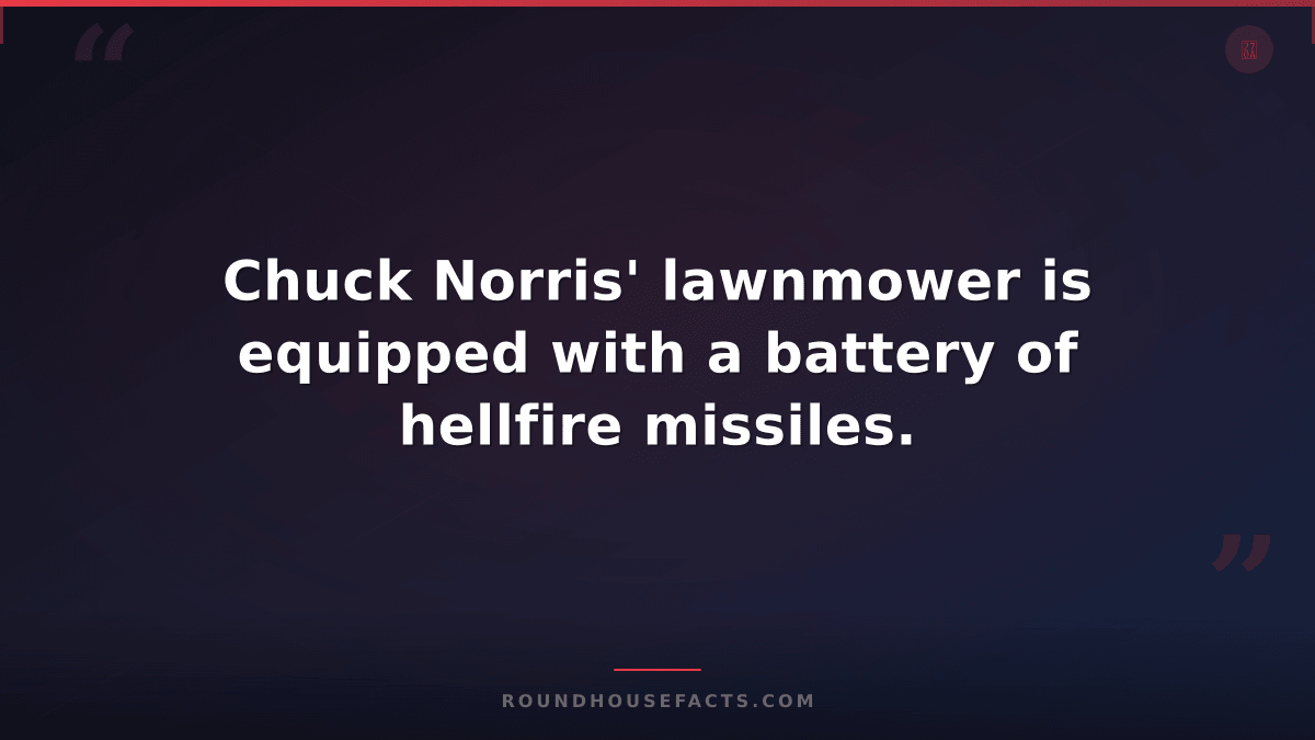 Chuck Norris Fact — Chuck Norris' lawnmower is equipped with a battery of hellfi