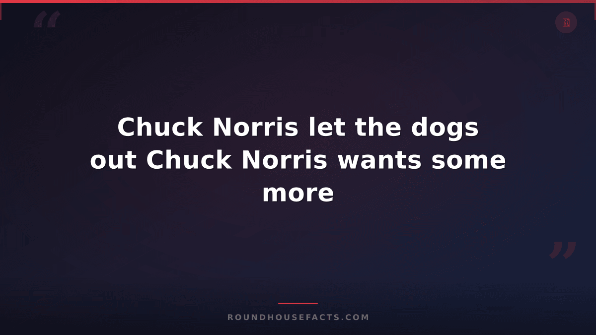 Chuck Norris Fact — Chuck Norris let the dogs out Chuck Norris wants some more