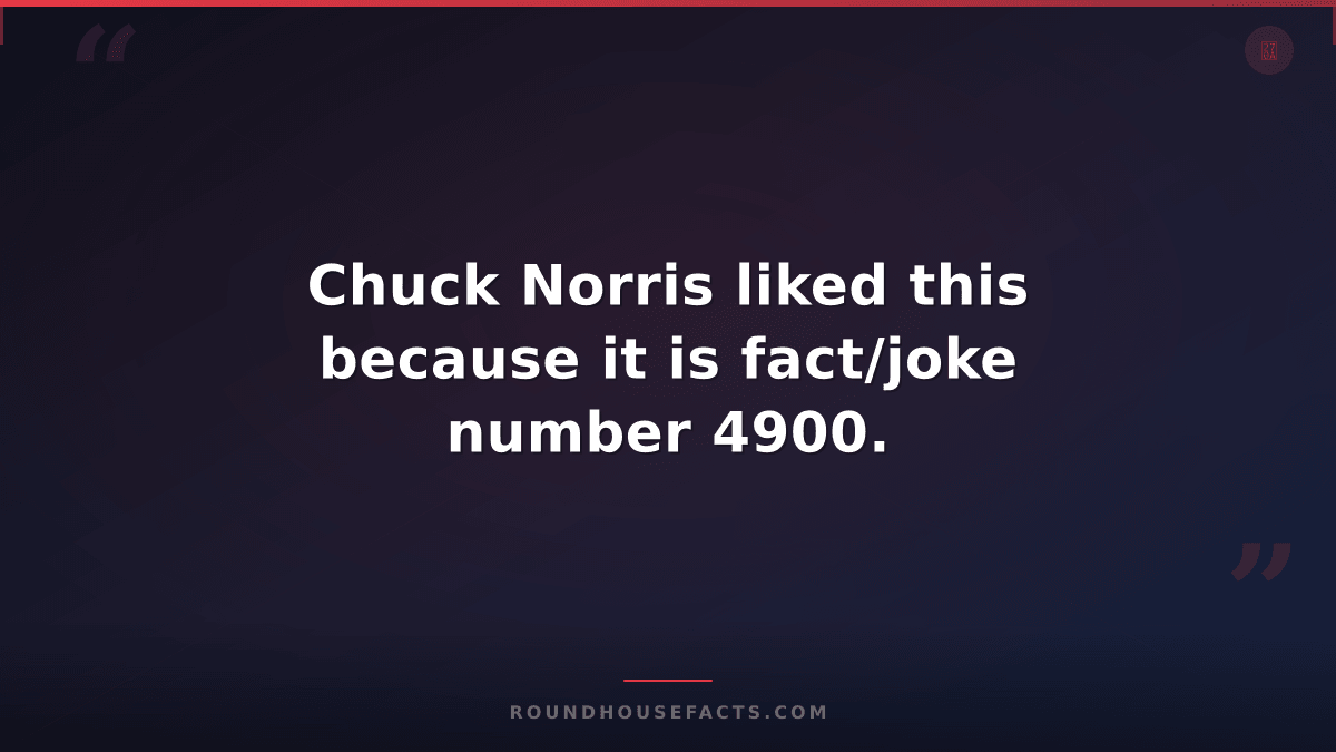 Chuck Norris Fact — Chuck Norris liked this because it is fact/joke number 4900.