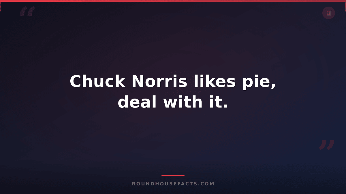 Chuck Norris Fact — Chuck Norris likes pie, deal with it.