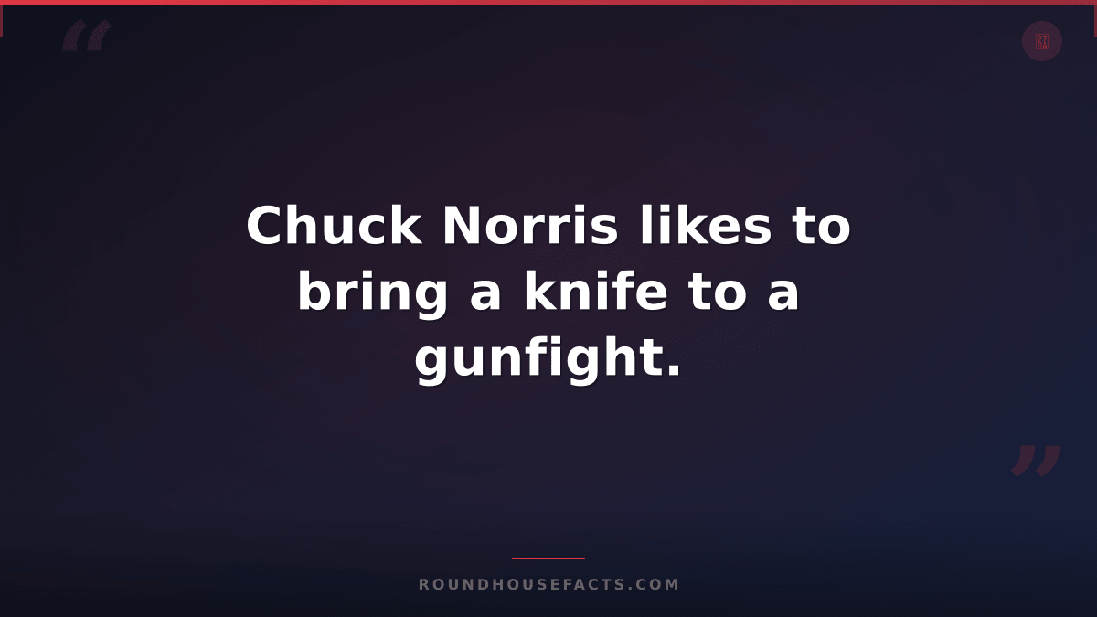 Chuck Norris Fact — Chuck Norris likes to bring a knife to a gunfight.