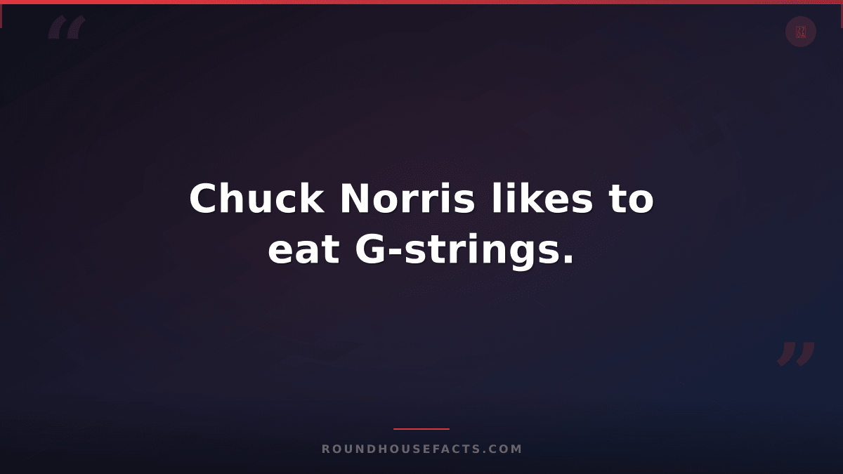 Chuck Norris Fact — Chuck Norris likes to eat G-strings.
