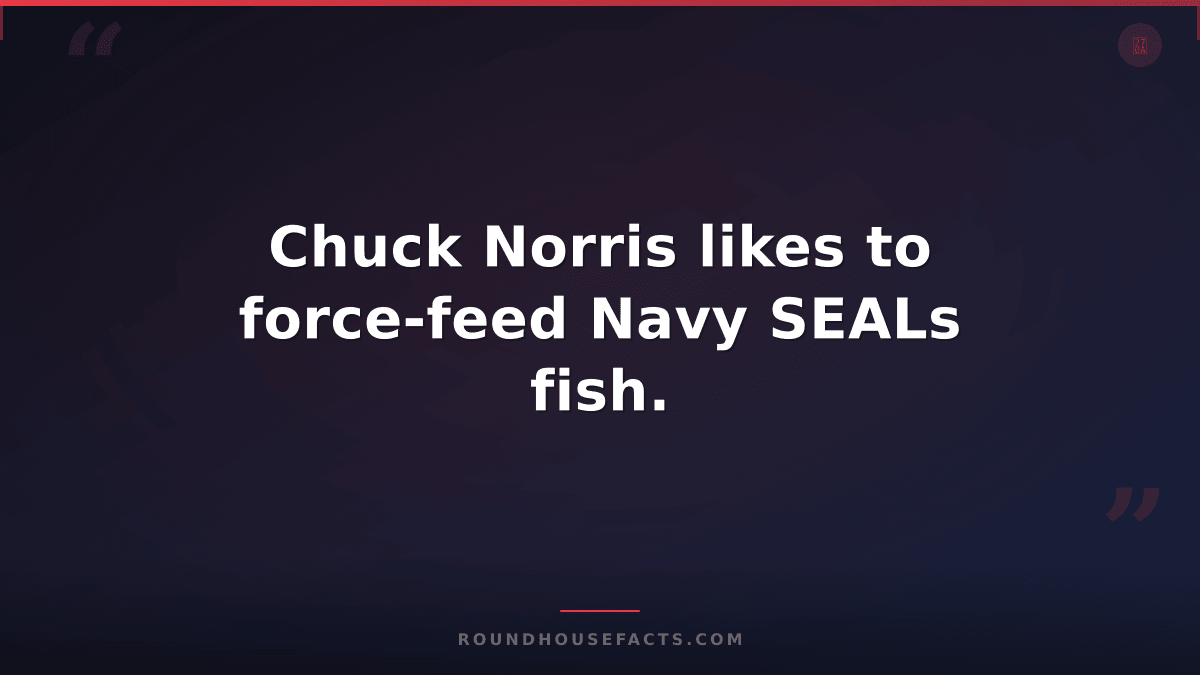 Chuck Norris Fact — Chuck Norris likes to force-feed Navy SEALs fish.